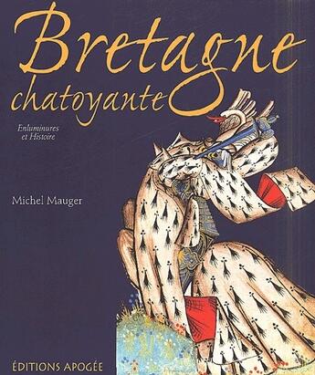 Couverture du livre « Bretagne chatoyante ; une histoire du duché au Moyen-âge à travers l'enluminure » de Michel Mauger aux éditions Apogee