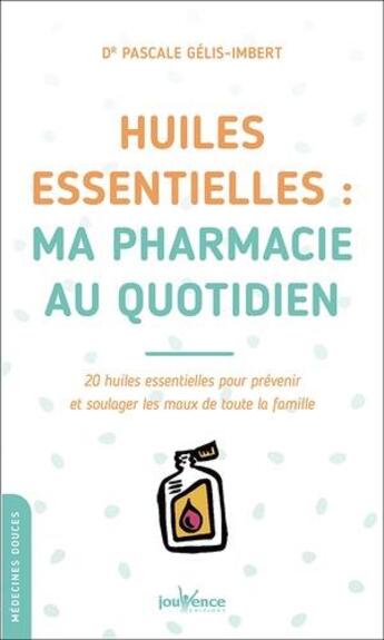 Couverture du livre « Huiles essentielles : ma pharmacie au quotidien ; 20 huiles essentielles pour prévenir et soulager les maux de toute la famille » de Pascale Gelis-Imbert aux éditions Jouvence