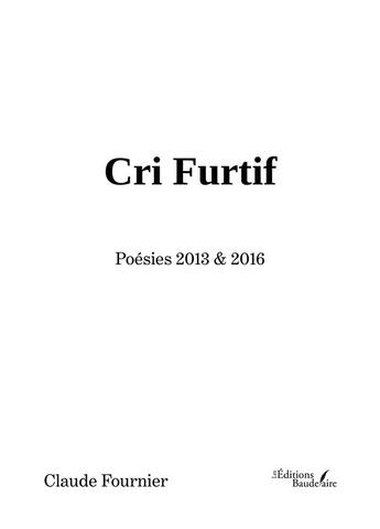 Couverture du livre « Cri furtif : poésies 2013 & 2016 » de Claude Fournier aux éditions Baudelaire