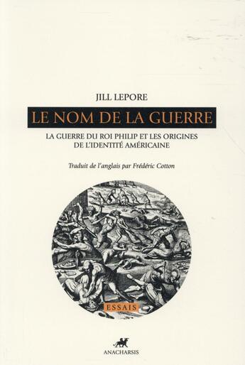 Couverture du livre « Le nom de la guerre ; la guerre du roi Philip et les origines de l'identité américaine » de Jill Lepore aux éditions Anacharsis