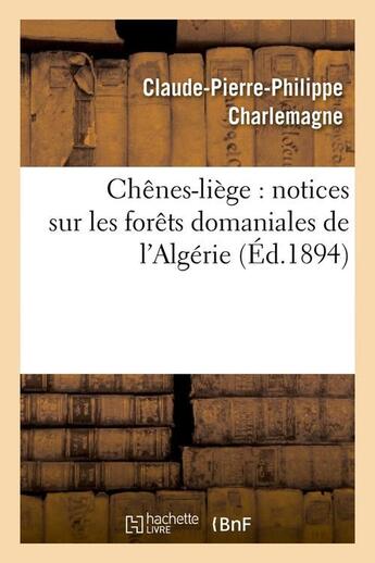 Couverture du livre « Chenes-liege : notices sur les forets domaniales de l'algerie (ed.1894) » de Charlemagne C-P-P. aux éditions Hachette Bnf