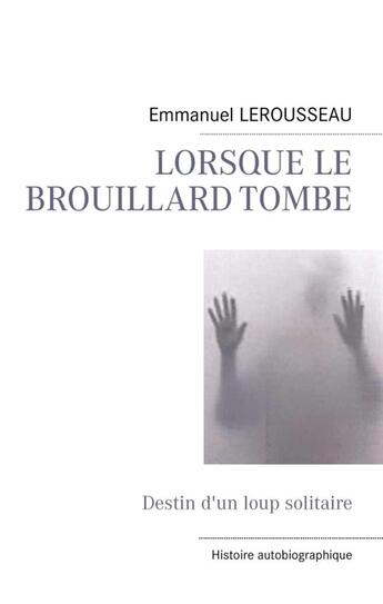 Couverture du livre « Lorsque le brouillard tombe ; destin d'un loup solitaire » de Emmanuel Lerousseau aux éditions Books On Demand