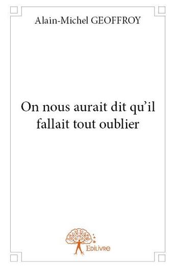 Couverture du livre « On nous aurait dit qu'il fallait tout oublier » de Alain-Michel Geoffroy aux éditions Edilivre