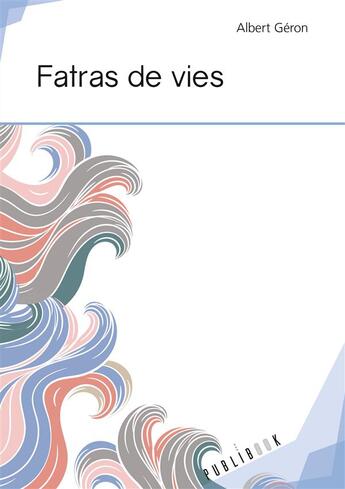 Couverture du livre « Fatras de vies » de Albert Geron aux éditions Publibook