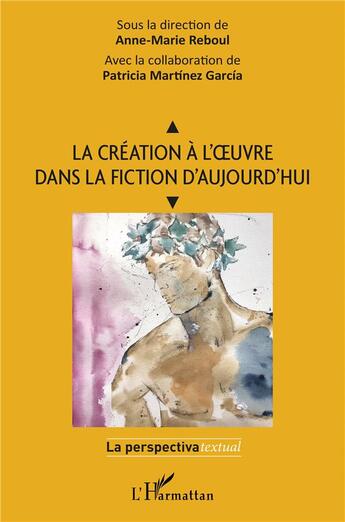 Couverture du livre « La création à l'oeuvre dans la fiction d'aujourd'hui » de Anne-Marie Reboul et Patricia Martinez Garcia aux éditions L'harmattan