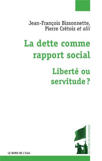 Couverture du livre « La dette comme rapport social : liberté ou servitude ? » de Jean-Francois Bissonnette et Pierre Cretois et Nael Desaldeleer et Cedric Rio et Stephanie Roza aux éditions Bord De L'eau