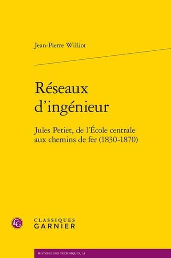 Couverture du livre « Réseaux d'ingénieur : Jules Petiet, de l'École centrale aux chemins de fer (1830-1870) » de Jean-Pierre Williot aux éditions Classiques Garnier