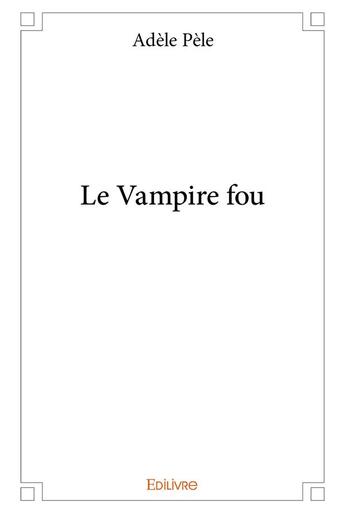 Couverture du livre « Le vampire fou » de Pele Adele aux éditions Edilivre