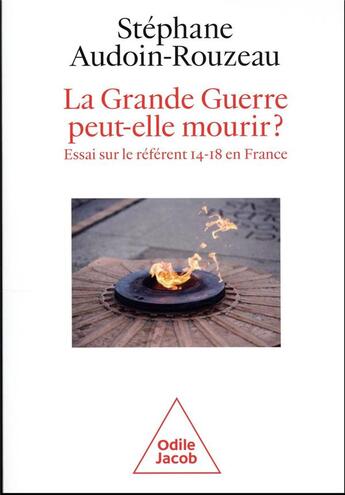 Couverture du livre « La Grande Guerre peut-elle mourir ? essai sur le référent 14-18 en France » de Stéphane Audoin-Rouzeau aux éditions Odile Jacob