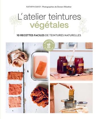 Couverture du livre « L'atelier teintures végétales : 10 recettes faciles de teintures naturelles » de Kathryn Davey et Doreen Kifeather aux éditions Marabout