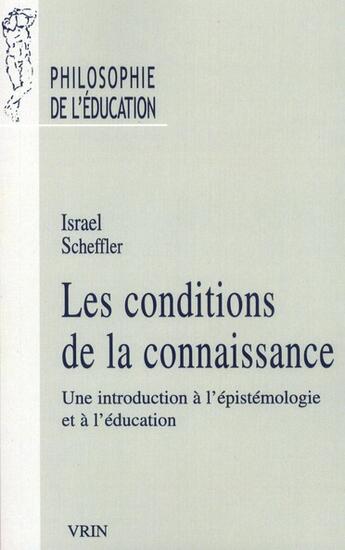 Couverture du livre « Les conditions de la connaissance ; une introduction à l'épistémologie et à l'éducation » de Israel Scheffler aux éditions Vrin