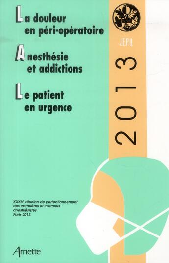 Couverture du livre « Jepu 2013 : la douleur en perioperatoire-anesthesie et addictions-le patient en » de Arnette aux éditions Arnette