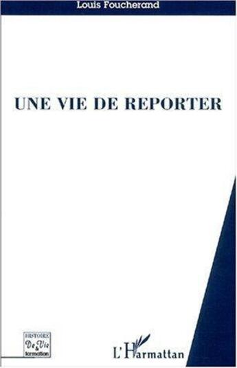 Couverture du livre « Une vie de reporter » de Louis Foucherand aux éditions L'harmattan