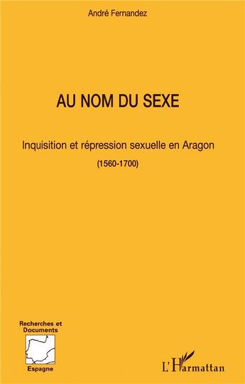 Couverture du livre « Au nom du sexe : Inquisition et répression sexuelle en Aragon (1560-1700) » de André Fernandez aux éditions L'harmattan