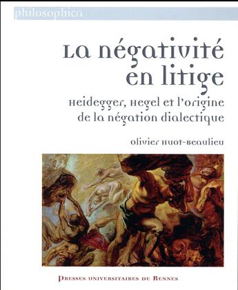 Couverture du livre « La négativité en litige ; Heidegger, Hegel et l'origine de la négation dialectique » de Olivier Huot-Beaulieu aux éditions Pu De Rennes