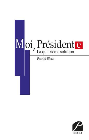 Couverture du livre « Moi, président(e) ; la quatrième solution » de Patrick Block aux éditions Du Pantheon