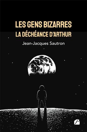 Couverture du livre « Les gens bizarres, la déchéance d'Arthur » de Jean-Jacques Sautron aux éditions Editions Du Panthéon