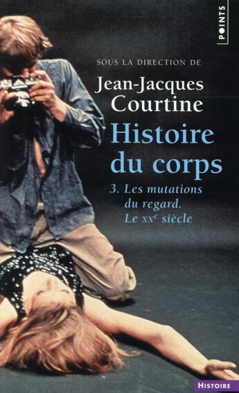 Couverture du livre « Histoire du corps Tome 3 : les mutations du regard, le XXe siècle » de Jean-Jacques Courtine et Collectif aux éditions Points