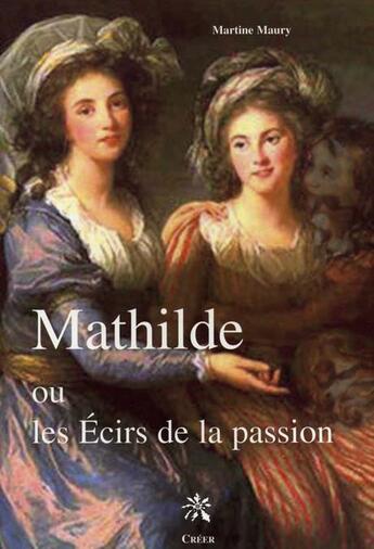 Couverture du livre « Mathilde ou les ecirs de la passion » de Martine Maury aux éditions Creer