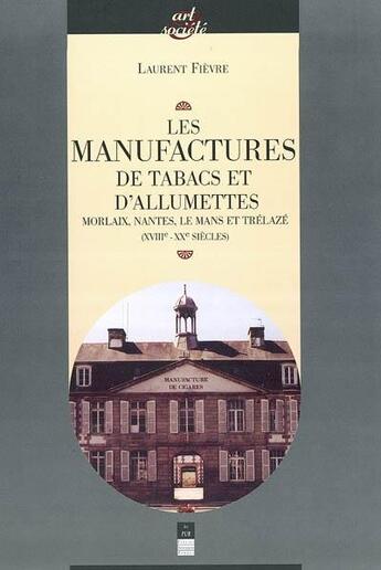 Couverture du livre « Les manufactures de tabac et d'allumettes ; Morlaix, Nantes, Le Mans et Trélazé (XVIII-XX siècles) » de Laurent Fievre aux éditions Pu De Rennes