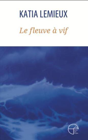 Couverture du livre « Le fleuve à vif » de Katia Lemieux aux éditions Ecrits Des Forges