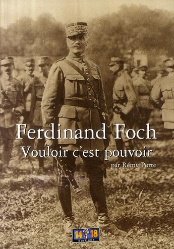 Couverture du livre « Ferdinand Foch ; vouloir c'est pouvoir » de Remy Porte aux éditions Soteca