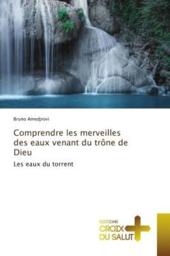 Couverture du livre « Comprendre les merveilles des eaux venant du trone de dieu - les eaux du torrent » de Amedjrovi Bruno aux éditions Croix Du Salut