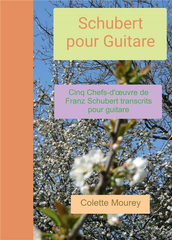 Couverture du livre « Schubert pour guitare ; cinq chefs-d'oeuvre de Franz Schubert transcrits pour guitare » de Colette Mourey aux éditions Bookelis