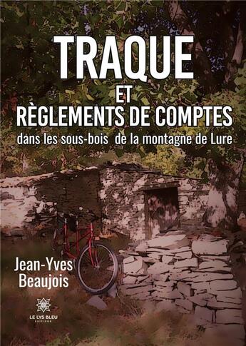 Couverture du livre « Traque et règlements de comptes dans les sous-bois de la montagne de Lure » de Jean-Yves Beaujois aux éditions Le Lys Bleu