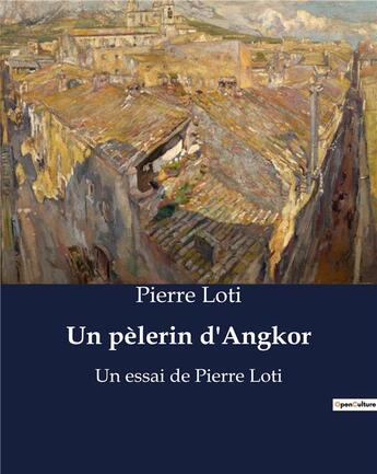 Couverture du livre « Un pèlerin d'Angkor : Un essai de Pierre Loti » de Pierre Loti aux éditions Culturea