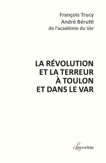 Couverture du livre « LA RÉVOLUTION ET LA TERREUR À TOULON ET DANS LE VAR » de Francois Trucy et Andre Berutti aux éditions Livres En Seyne