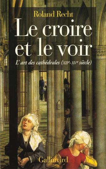 Couverture du livre « Le croire et le voir ; l'art des cathédrales (XIIe-XVe siècle) » de Roland Recht aux éditions Gallimard