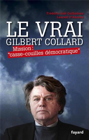 Couverture du livre « Le vrai Gilbert Collard ; mission : « casse-couilles démocratique » » de Frederic-Joel Guilledoux et Laurent D' Ancona aux éditions Fayard