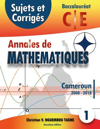 Couverture du livre « Annales de mathématiques ; baccalauréat C et E ; Cameroun 2008-2018 ; sujets et corrigés » de Christian V. Nguembou Tagne aux éditions Books On Demand