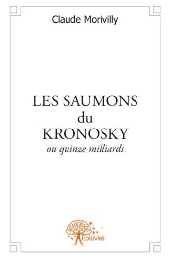 Couverture du livre « Les saumons du kronosky ou quinze milliards » de Claude Morivilly aux éditions Edilivre