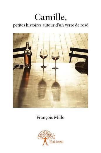 Couverture du livre « Camille, petites histoires autour d'un verre de rosé » de Francois Millo aux éditions Edilivre