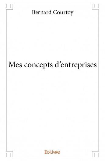 Couverture du livre « Mes concepts d'entreprises » de Bernard Courtoy aux éditions Edilivre