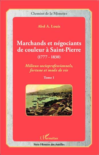 Couverture du livre « Marchands et négociants de couleur à Saint-Pierre (1777-1830) Tome 1 ; milieux socioprofessionnels, fortune et mode de vie » de Abel A. Louis aux éditions L'harmattan