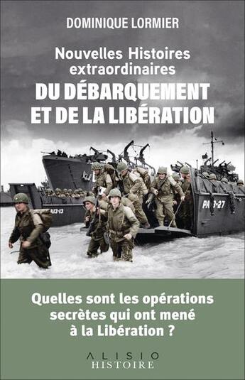 Couverture du livre « Nouvelles histoires extraordinaires du débarquement et de la libération : Quelles sont les opérations secrètes qui ont mené à la Libération ? » de Dominique Lormier aux éditions Alisio