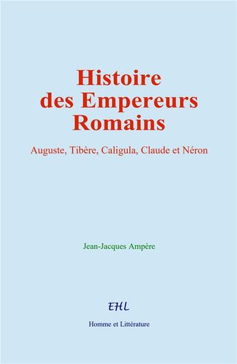 Couverture du livre « Histoire des Empereurs Romains : Auguste, Tibère, Caligula, Claude et Néron » de Jean-Jacques Ampere aux éditions Homme Et Litterature