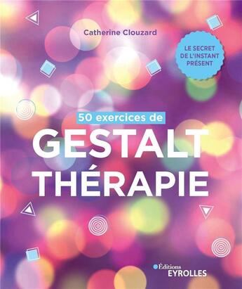 Couverture du livre « 50 exercices de gestalt-thérapie : le secret de l'instant présent » de Catherine Clouzard aux éditions Eyrolles