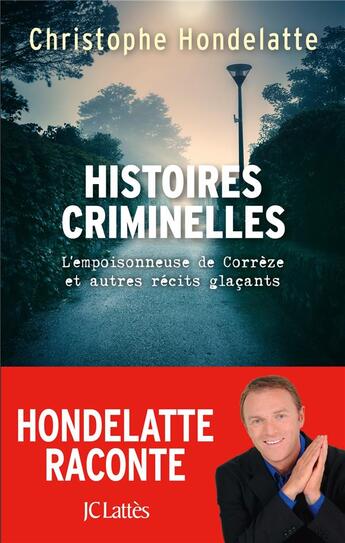 Couverture du livre « Histoires criminelles ; l'empoisonneuse de Corrèze et autres récits glacants. » de Christophe Hondelatte aux éditions Lattes