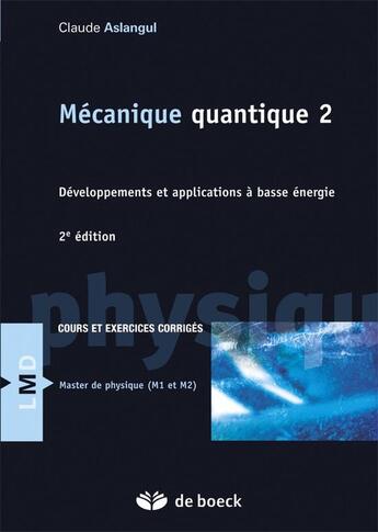 Couverture du livre « Mécanique quantique 2 ; développements et applications à basse énergie ; cours et exercices corrigés (2e édition) » de Claude Aslangul aux éditions De Boeck Superieur