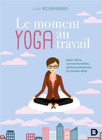 Couverture du livre « Le moment yoga au travail ; bien-être, concentration, pleine présence, leadership » de Julie Rosenberg aux éditions De Boeck Superieur