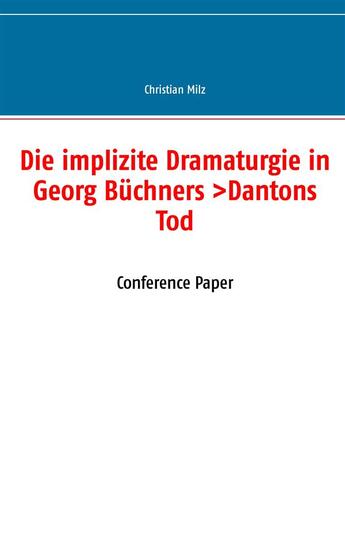 Couverture du livre « Die implizite dramaturgie in Georg Büchners ; Dantons Tod ; conference paper » de Christian Milz aux éditions Books On Demand