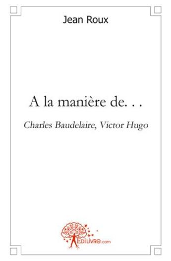 Couverture du livre « A la maniere de. . . - charles baudelaire, victor hugo » de Jean Roux aux éditions Edilivre