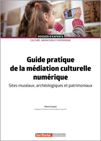 Couverture du livre « Guide pratique de la médiation culturelle numérique : sites muséaux, archéologiques et patrimoniaux » de Pierre Croizet aux éditions Territorial