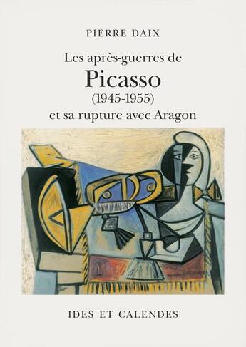 Couverture du livre « Les après-guerres de picasso, 1945-1955 et sa rupture avec aragon » de Pierre Daix aux éditions Ides Et Calendes