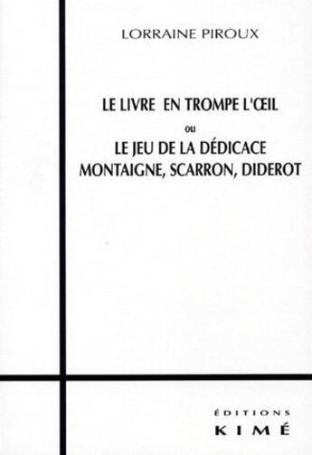 Couverture du livre « Le livre en trompe l'oeil ou le jeu de la dédicace : Montaigne, Scarron, Diderot » de Lorraine Piroux aux éditions Kime