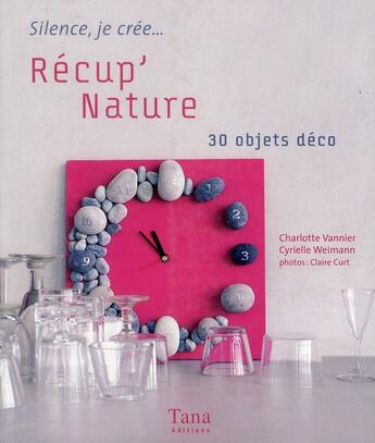 Couverture du livre « Récup' nature ; 30 objets déco » de Charlotte Vannier et Claire Curt et Cyrielle Weimann aux éditions Tana